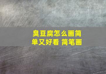 臭豆腐怎么画简单又好看 简笔画